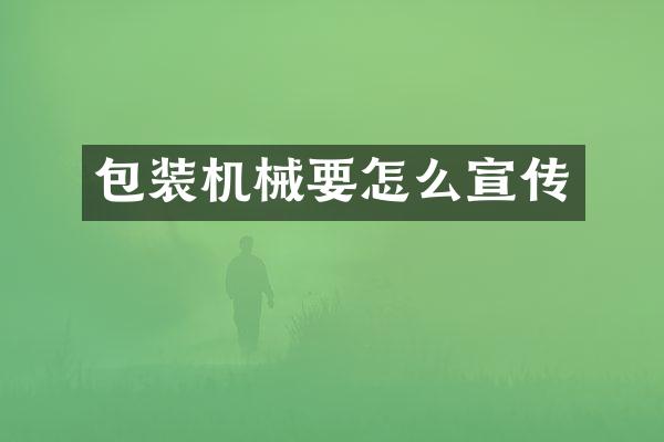 包装机械要怎么宣传