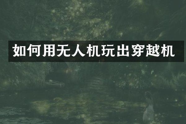 如何用无人机玩出穿越机