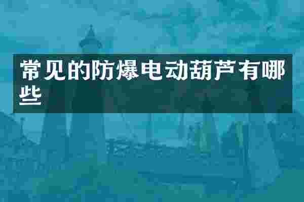 常见的防爆电动葫芦有哪些