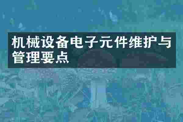 机械设备电子元件维护与管理要点