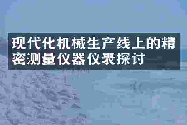 现代化机械生产线上的精密测量仪器仪表探讨