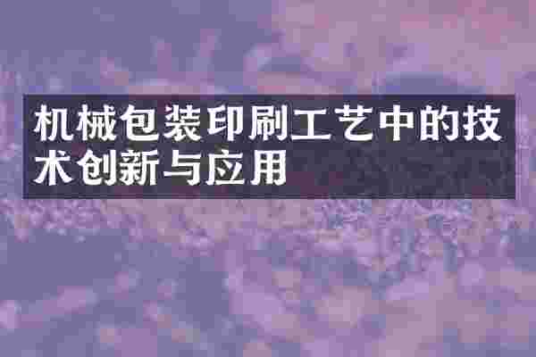 机械包装印刷工艺中的技术创新与应用