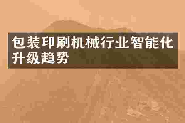 包装印刷机械行业智能化升级趋势