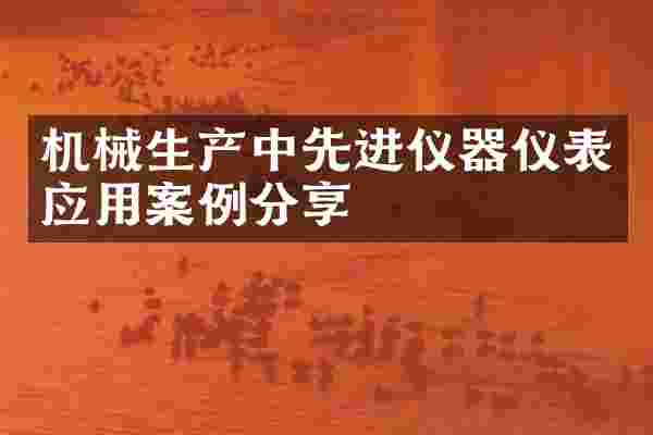 机械生产中先进仪器仪表应用案例分享