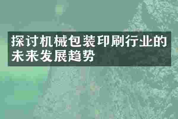 探讨机械包装印刷行业的未来发展趋势