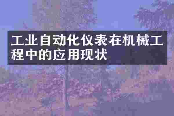 工业自动化仪表在机械工程中的应用现状