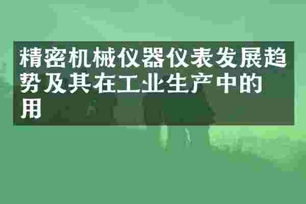 精密机械仪器仪表发展趋势及其在工业生产中的应用