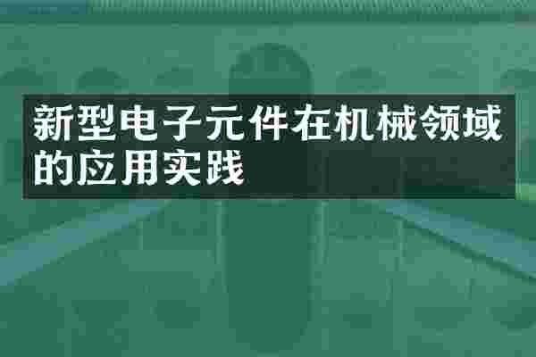 新型电子元件在机械领域的应用实践