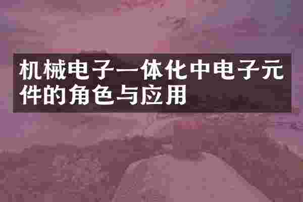 机械电子一体化中电子元件的角色与应用