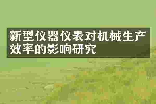 新型仪器仪表对机械生产效率的影响研究