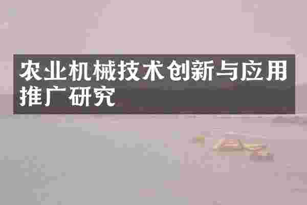 农业机械技术创新与应用推广研究