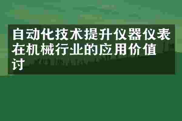 自动化技术提升仪器仪表在机械行业的应用价值探讨