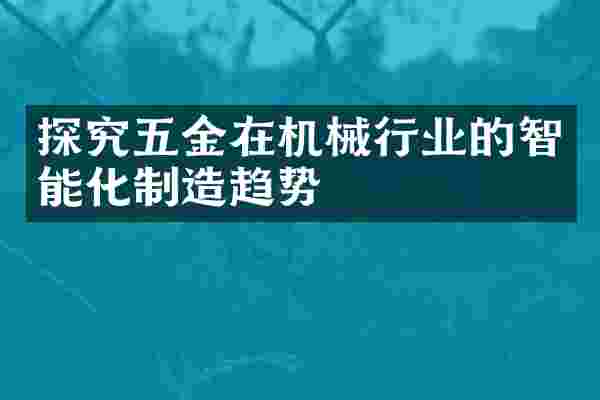 探究五金在机械行业的智能化制造趋势