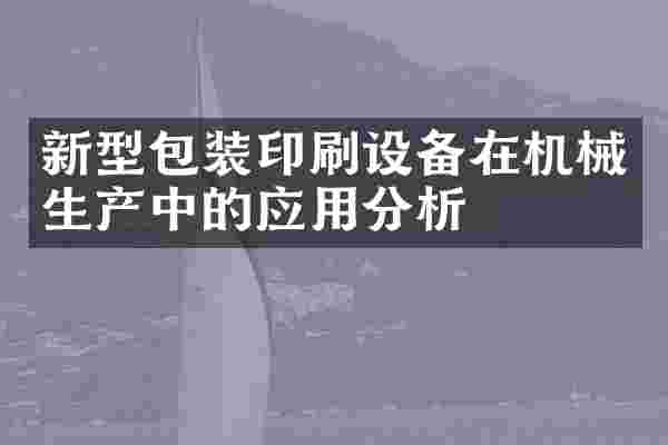新型包装印刷设备在机械生产中的应用分析