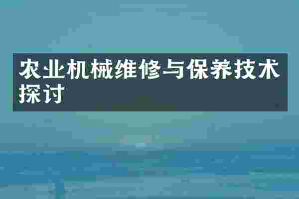 农业机械维修与保养技术探讨