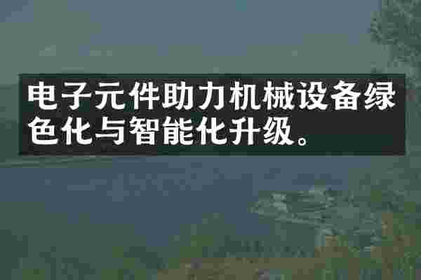 电子元件助力机械设备绿色化与智能化升级。