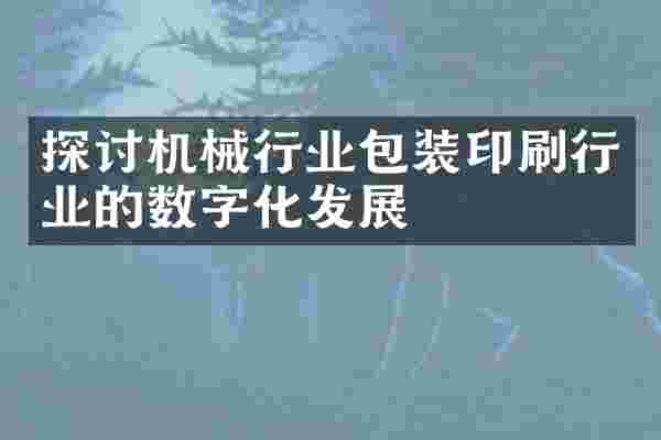探讨机械行业包装印刷行业的数字化发展