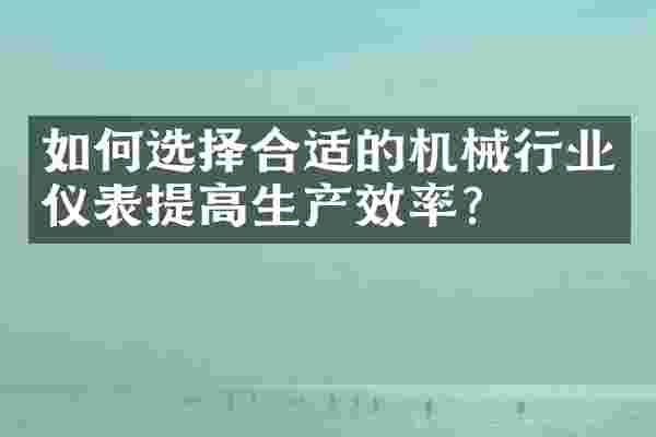 如何选择合适的机械行业仪表提高生产效率？