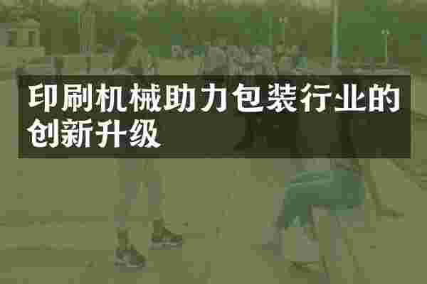 印刷机械助力包装行业的创新升级