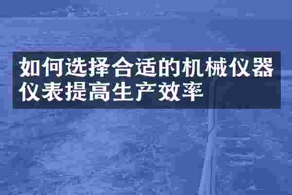 如何选择合适的机械仪器仪表提高生产效率