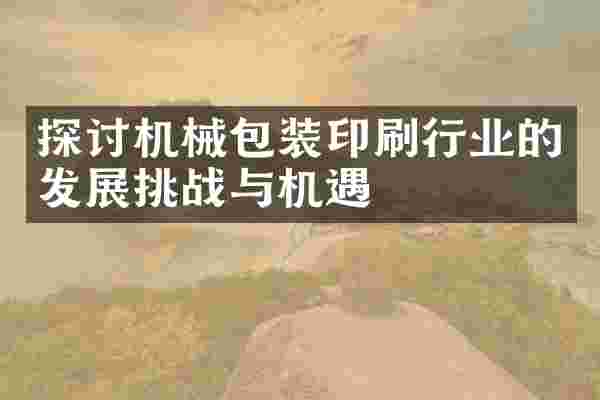 探讨机械包装印刷行业的发展挑战与机遇
