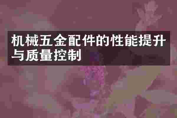 机械五金配件的性能提升与质量控制