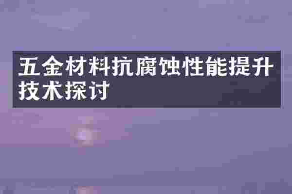 五金材料抗腐蚀性能提升技术探讨