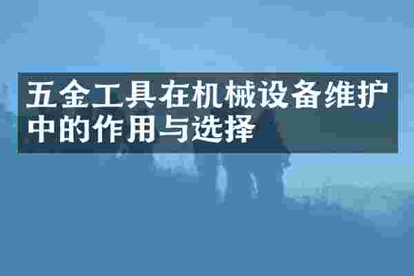 五金工具在机械设备维护中的作用与选择