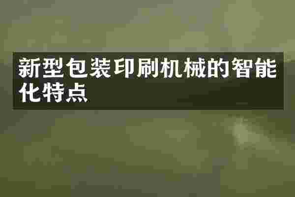 新型包装印刷机械的智能化特点