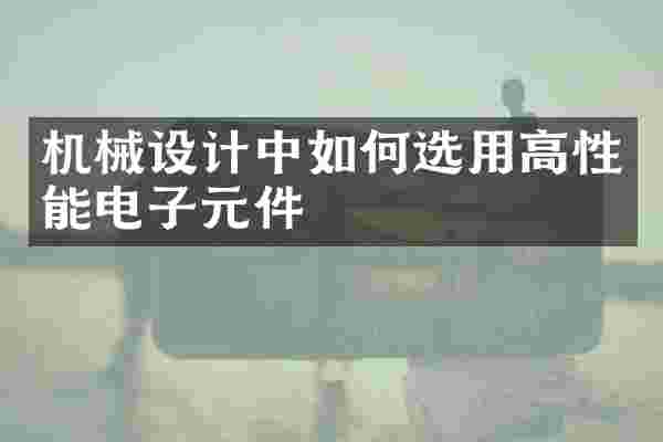 机械设计中如何选用高性能电子元件