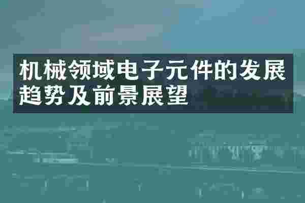 机械领域电子元件的发展趋势及前景展望