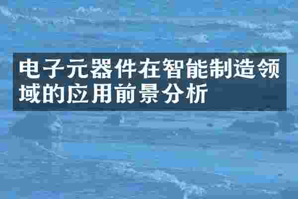 电子元器件在智能制造领域的应用前景分析