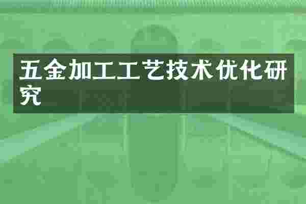 五金加工工艺技术优化研究