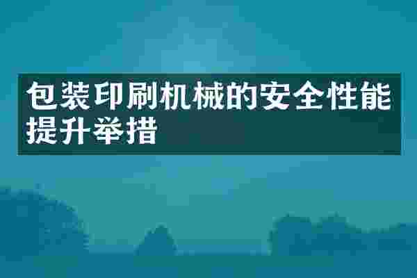 包装印刷机械的安全性能提升举措