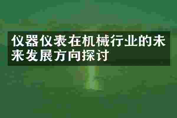 仪器仪表在机械行业的未来发展方向探讨