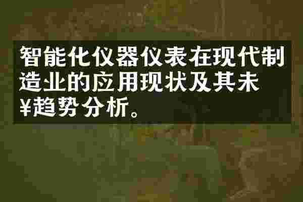智能化仪器仪表在现代制造业的应用现状及其未来趋势分析。