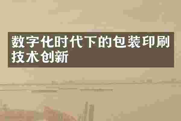 数字化时代下的包装印刷技术创新