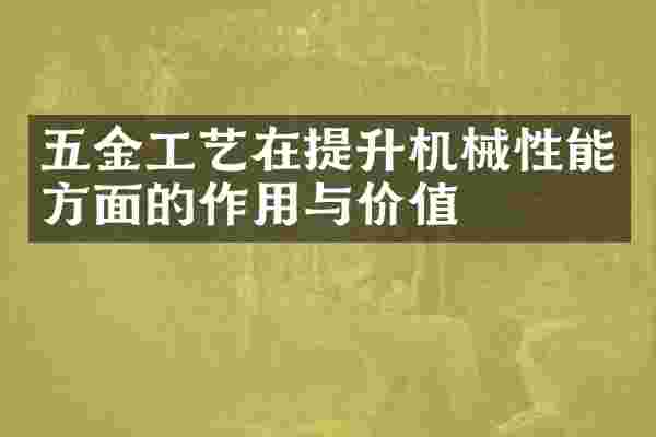 五金工艺在提升机械性能方面的作用与价值