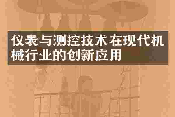 仪表与测控技术在现代机械行业的创新应用