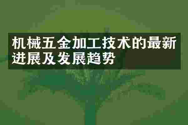 机械五金加工技术的最新进展及发展趋势