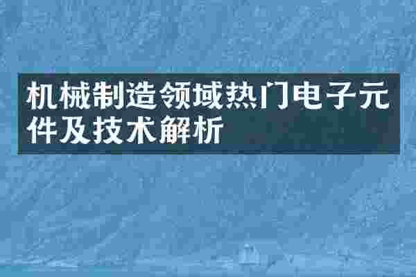机械制造领域热门电子元件及技术解析