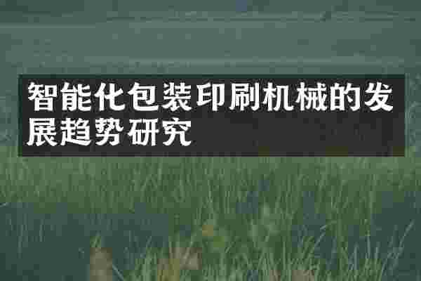 智能化包装印刷机械的发展趋势研究