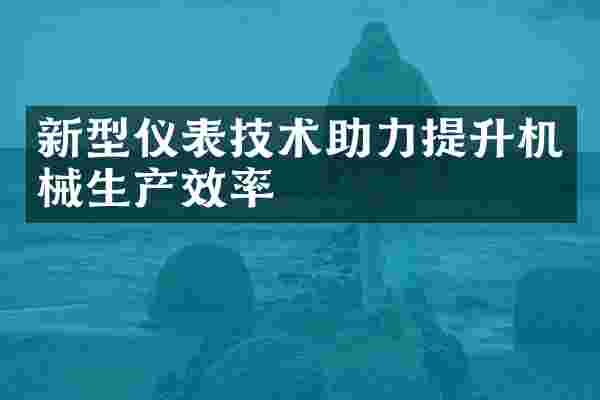 新型仪表技术助力提升机械生产效率