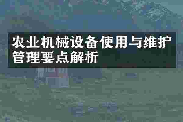 农业机械设备使用与维护管理要点解析
