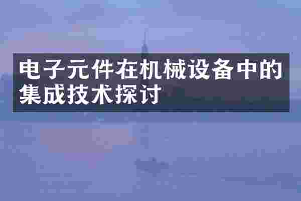 电子元件在机械设备中的集成技术探讨