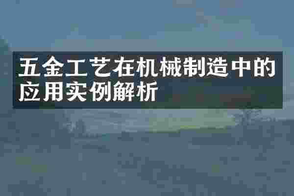五金工艺在机械制造中的应用实例解析