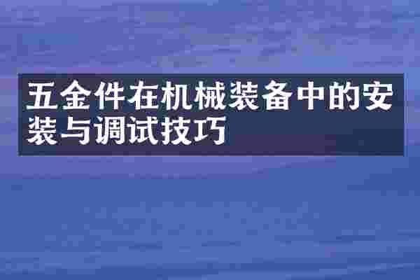 五金件在机械装备中的安装与调试技巧