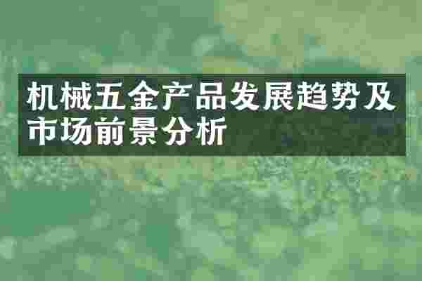 机械五金产品发展趋势及市场前景分析