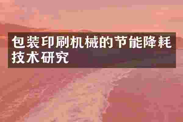 包装印刷机械的节能降耗技术研究