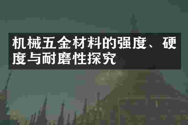 机械五金材料的强度、硬度与耐磨性探究